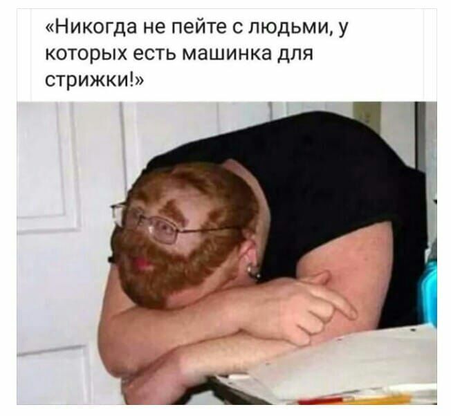 Никогда не пейте с людьми у которых есть машинка для стрижки