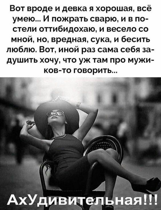 Вот вроде и девка я хорошая всё умею И пожрать сварю и в по стели оттибидохаю и весело со мной но вредная сука и бесить люблю Вот иной раз сама себя за душить хочу что уж там про мужи ков то говорить АхУдивительная