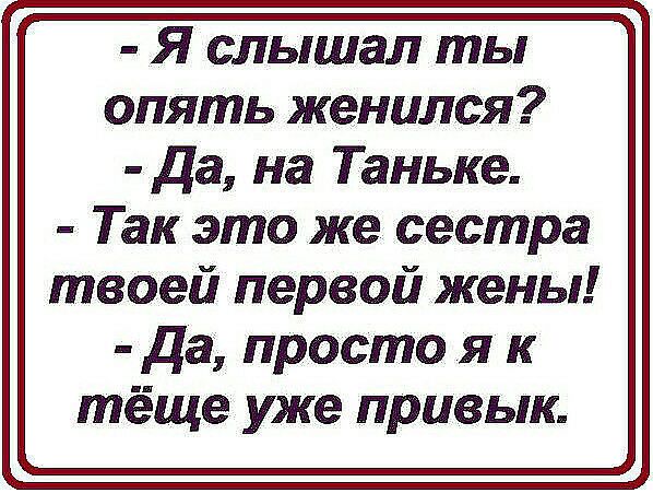 Я слышал ты опять женился да на Таньке Так это же сестра твоей первой жены да просто я к тёще уже привык