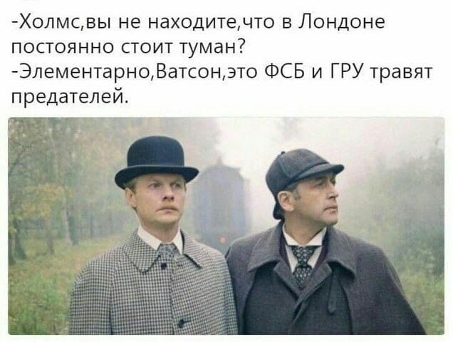 Холмсвы не находитечто в Лондоне постоянно стоит туман ЭлементарноВатсонэто ФСБ и ГРУ травят предателей К