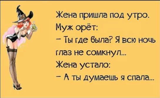 Жена пришпа под утро Муж орёт Ты где была Я всю ночь глаз не сомкнуп Жена устало _ А ты думаешь спала