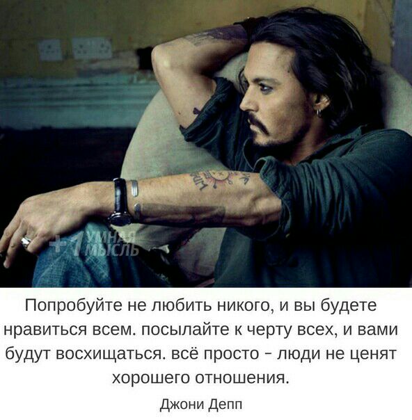 Попробуйте не любить никого и вы будете нравиться всем посылайте к черту всех и вами будут восхищаться всё просто люди не ценят ХОРОШЕГО ОТНОШЕНИЯ Джони Депп