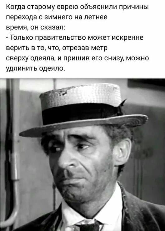 Когда старому еврею объяснили причины перехода с зимнего на летнее время он сказал Только правительство может искренне ВЕРИТЬ Б ТО ЧТО ОТРЕЗЗВ метр сверху одеяла и пришив его снизу можно удлинить одеяло