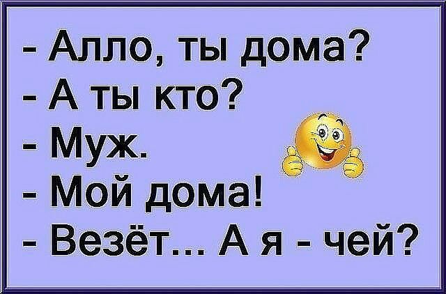 Алло ты дома А ты кто Муж Мой дома Везёт А я чей