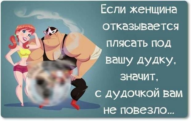 Если женщина отказывается плясать под вашу дудку значит с дудоцкой вам не ПОВСЗПО
