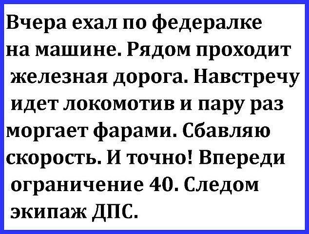 Вчера ехал по федералке на машине Рядом проходит железная дорога Навстречу идет локомотив и пару раз моргает фарами Сбавляю скорость И точно Впереди ограничение 40 Следом экипаж ДПС