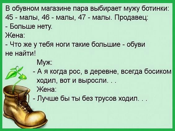 В обувном магазине пара выбирает мужу ботинки 45 мапы 46 мапы 47 мапы Продавец Больше нету Жена Что же у тебя ноги такие большие обуви не найти Муж А я когда рос в деревне всегда босиком ходил вот и выросли