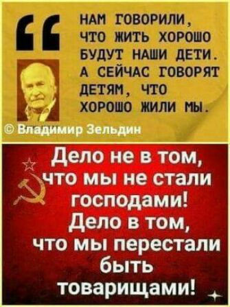 дело не в том что мы не стали господами дело в том что мы перестали быть товарищами