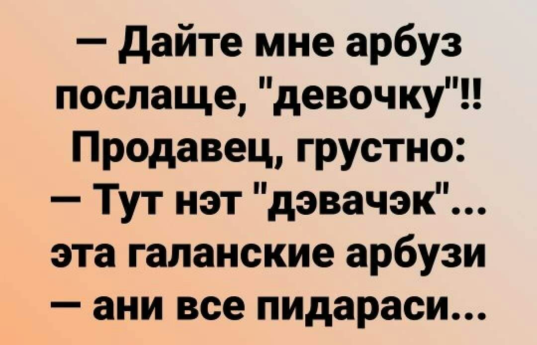 дайте мне арбуз послаще девочку Продавец грустно Тут нэт дэвачэк эта галанские арбузи ани все пидараси