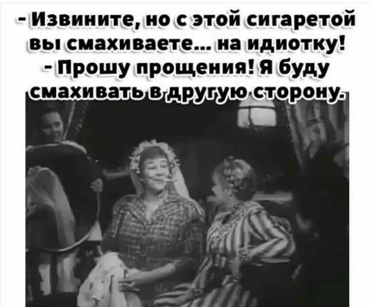 Извините по этой сигаретой вы смахиваете иа идиотку Прошу прощения я буду смахивать другуюксагороиу
