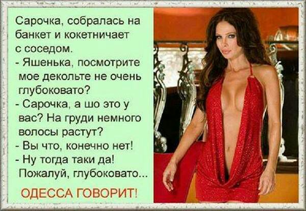 Сарочка собралась на _ банкет и кокетничает соседом Яшенька посмотрите мое декольте не очень гпубоковато Сарочка а шо это у вас На груди немного волосы растут Вы что конечно нет Ну тогда таки да Пожалуй гпубоковато 312