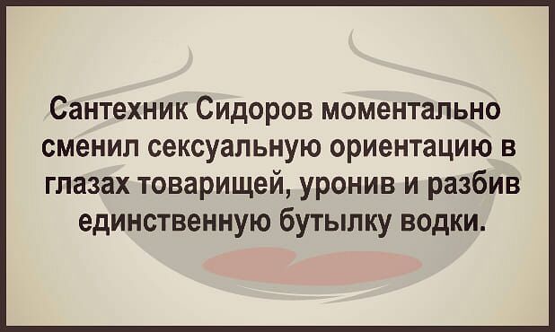 Сантехник Сидоров моментально сменил сексуальную ориентацию в глазах товарищей уронив и разбив единственную бутылку водки