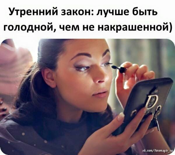 Утренний закон лучше быть голодной чем не накрашенной