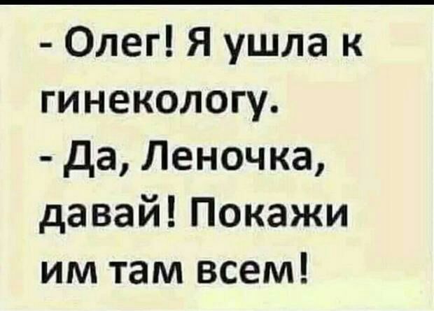 Олег Я ушла к гинекологу да Леночка давай Покажи им там всем