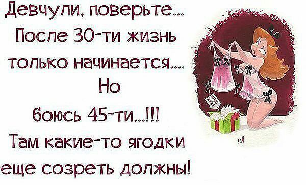 Девчупи поверьте Поспе 30ти жизнь только начинается Но боюсь 45 ти Там какие то ягодки еще созреть должны