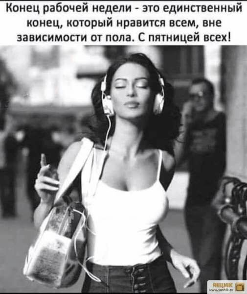 К нец рабочей недели это единственный конец который нравится всем вне зависимости от пола С пятницей всехі
