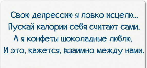 Свою депрессию я повко исцепю Пускай калории себя считают сами А я конфеты шоколадные люблю И это кажется взаимно между нами
