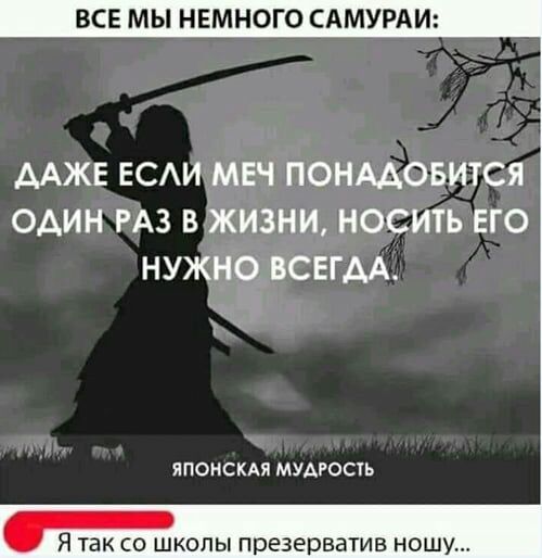 ВСЕ МЫ НЕМНОГО САМУРАИ ААЖЕ ЕСАИ МЕЧ ПОНААОБИТСЯ ОАИН РАЗ В ЖИЗНИ НОСИТЬ ЕГО НУЖНО ВСЕГДА ЯПОНСКАЯ МУАРОСТЬ Я ТЭК СО ШКОЛЫ презерватив ношу