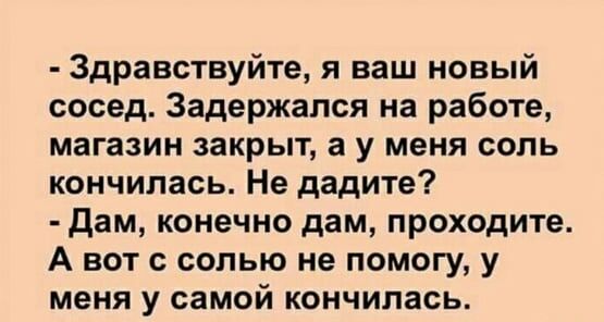 Здравствуйте я ваш новый сосед Задержался на работе магазин закрыт а у меня соль кончилась Не дадите дам конечно дам проходите А вот с солью не помогу у меня у самой кончилась