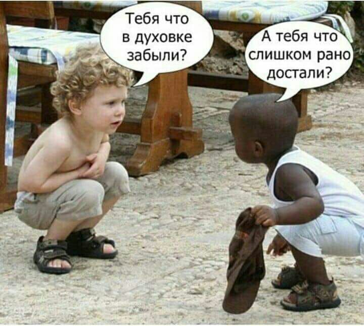 Тебя что в духовке забыли