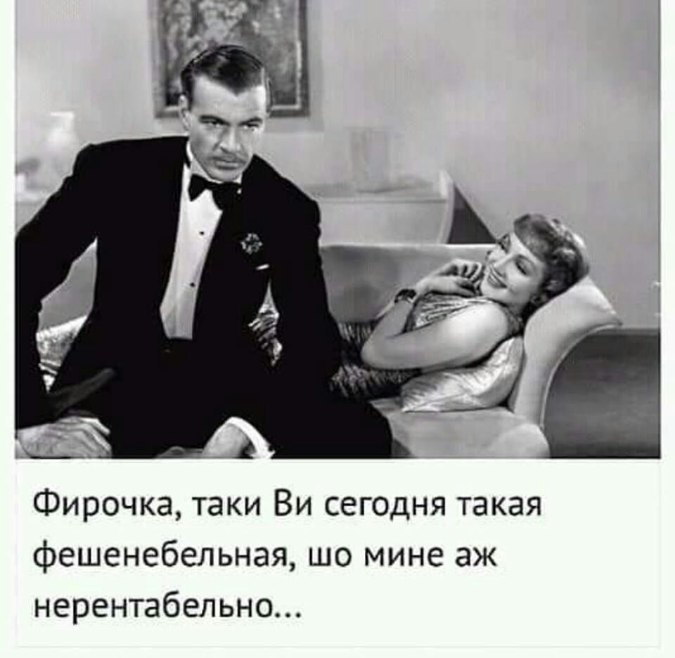Фирочка таки Ви сегодня такая фешенебельная шо мине аж нерентабельно