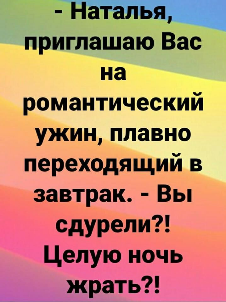 ГРЩ приглашаю Вас на романтический ужин плавно переходящий в завтрак Вы сдурели Целую ночь жрать