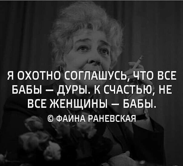 Я ОХОТНО СОГПАШУСЬ ЧТО ВСЕ БАБЫ дУРЫ К СЧАСТЬЮ НЕ ВСЕ ЖЕНЩИНЫ БАБЫ ФАИНА РАНЕВСКАЯ