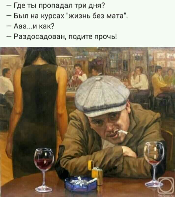 Где ты пропадал три дня Был на курсах жизнь без мата Аааи как Раздосадован подите прочь