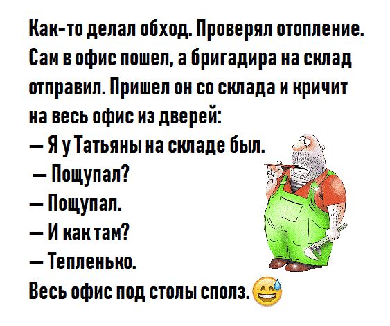 Каи то делал обход Проверял отоллеиие Саи в офис пошел а бригадира иа съшад отправил Пришел он со спшада и кричит на весь офис из дверей Я уТатьяиы на складе был Пощупал Пощулал И как там Теллеиьио Весь офис под стол ы сполз