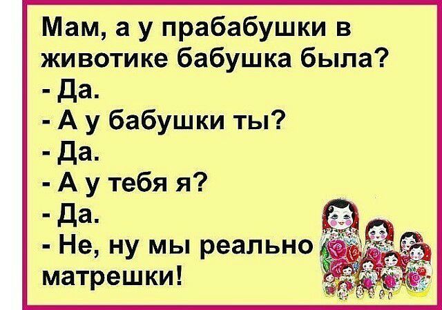Мам а у прабабушки в животике бабушка была да А у бабушки ты Да А у тебя я Да Не ну мы реально матрешки