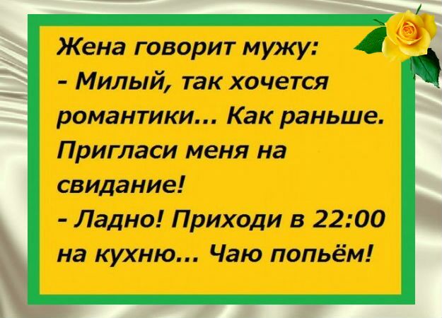 Жена говорит мужу Милый так хочется романтики Как раньше Пригласи меня на свидание Ладно Приходи в 2200 на кухню Чаю попьём