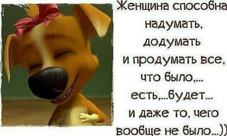 Женщина способна надумать додумать и продумать все что было естьбудет __ и даже то чего Вообще не было