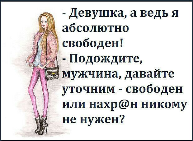 Девушка а ведь я абсолютно свободен Подождите мужчина давайте уточним свободен или нахрн никому не нужен