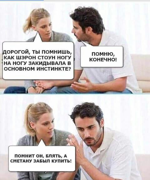 прогой ты помнишь КАК Шэрон стоун ногу ня НОГУ ЗАКИДЫВАПА в ОСНОВНОМ ИНСТИНКТЕ помню конечно помнит он БЛЯТЬ А СМЕТАИУ зАБыл купить