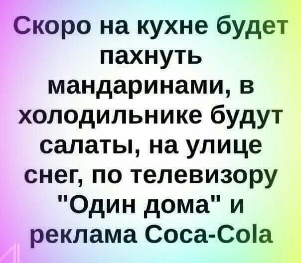 Скоро на кухне будет пахнуть мандаринами в холодильнике будут салаты на улице снег по телевизору Один дома и реклама Соса Соіа _