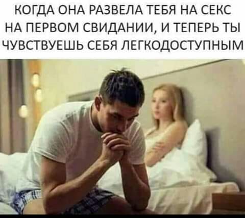 КОГДА ОНА РАЗВЕЛА ТЕБЯ НА СЕКС НА ПЕРВОМ СВИДАНИИ И ТЕПЕРЬ ТЫ ЧУВСТВУЕШЬ СЕБЯ ЛЕГКОДОСТУПНЫМ