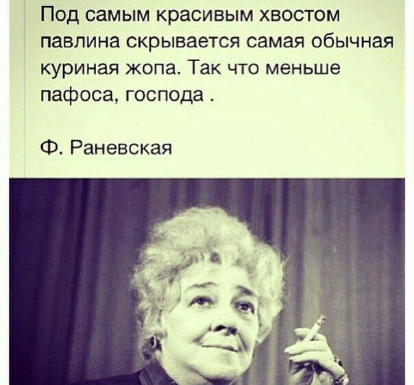 Под самым красивым хвостом павлина скрывается самая обычная куриная жопа Так что меньше пафоса господа Ф Раневская