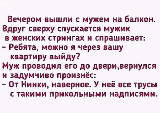 Вечером вышли с мужем на Балкон Вдруг сверху спускается мужик в женских стрингах и спрашивает Ребята можно я через вашу квартиру выйду Муж проводил его до двериоернулся и задумчиво произнёс От Нинки наверное У неё все трусы такими прикольными надписями