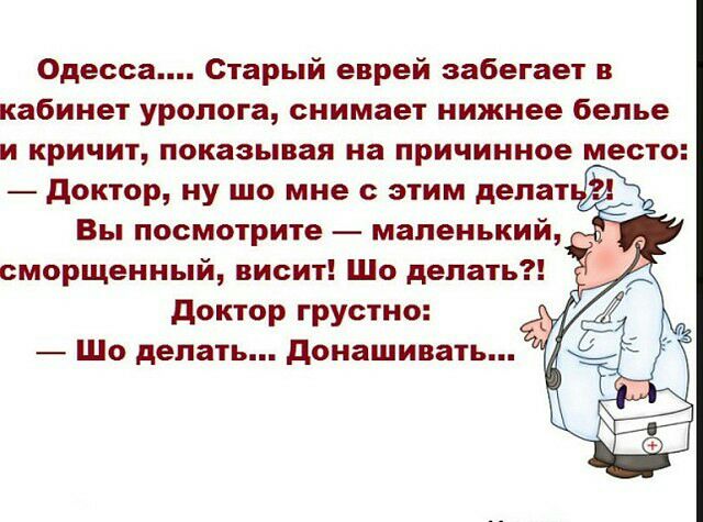 Одесса Старый еврей забегает в кабинет уролога снимает нижнее белье и кричит показывая на причинное место доктор ну шо мне с этим делат Вы посмотрите маленький сморщенный висит Шо делать доктор грустно Шо делать донашивать