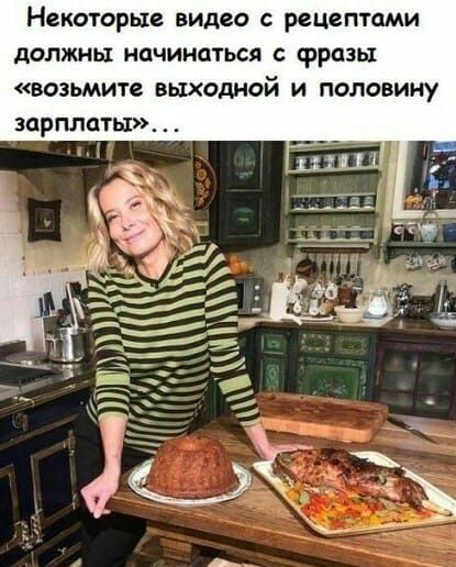 НЕКОТОРЫЕ ВИДЕО С РЕЦЕПТЦМИ должны начинаться фразы возьмите выходной и половину зарплаты