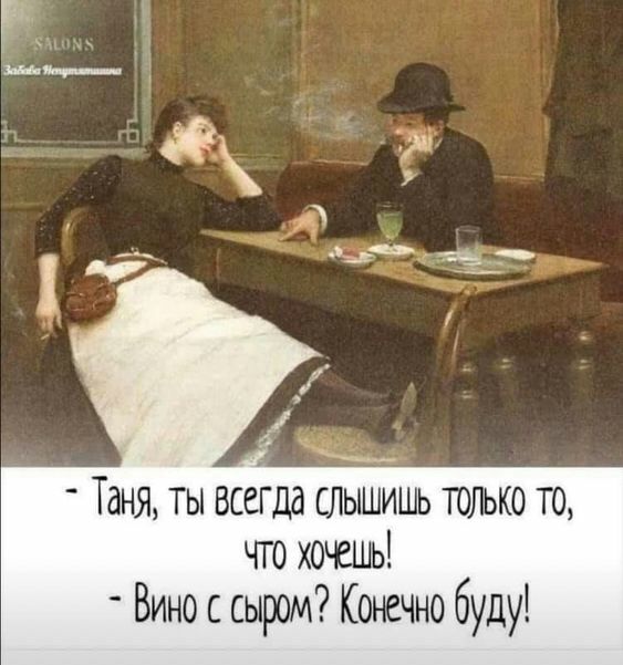 Таня ты всегда слышишь только то что хочешь Вино с сыром Конечно буду