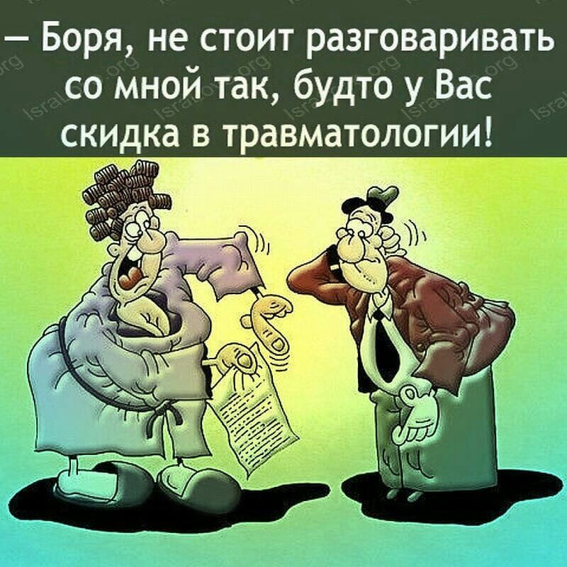 Боря не стоит разговаривать со мной так будто у Вас скидка в травматологии