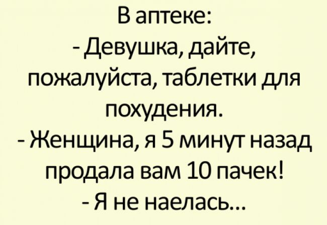 В аптеке Девушка дайте пожалуйста таблетки для похудения Женщина я 5 минут назад продала вам 10 пачек Я не наелась