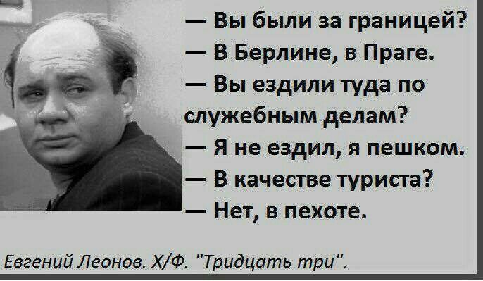 Вы были за границей В Берлине в Праге Вы ездили туда по служебным делам Я не ездил я пешком В качестве туриста Нет в пехоте Евгений Леонов ХФ Тридцать три