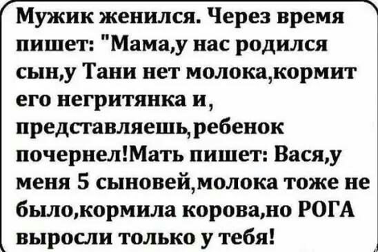 Мужик женился Через время пишет Мамау нас родился сыну Тани нет молокакормит его негритянка и представляешь ребенок почернелМать пишет Васяу меня 5 сыновеймолока тоже не былокормила коровано РОГА выросли только у тебя