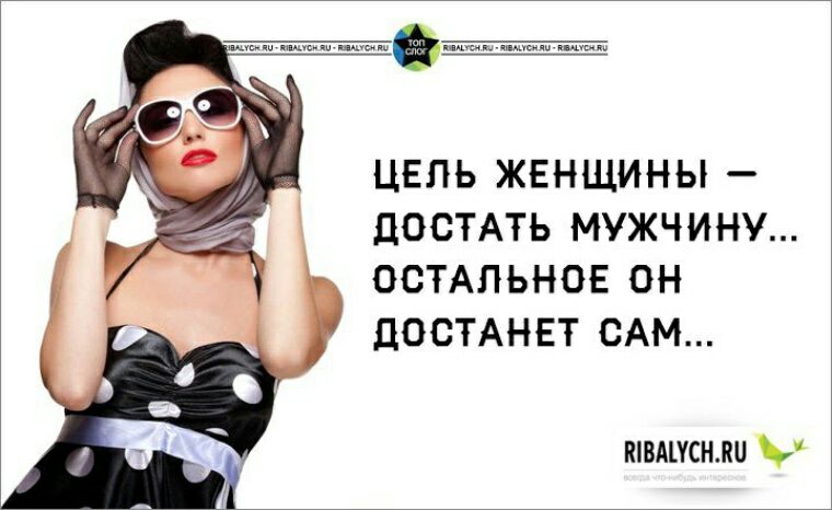 ЦЕЛЬ ЖЕНЩИНЫ ДОСТАТЬ МУЖЧИНУ ОСТАЛЬНОЕ ОН ДОСТАНЕТ САМ вівшснли