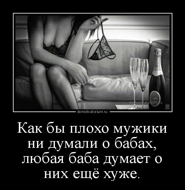 Как бы плохо МУЖИКИ НИ думали о бабах любая баба Думает о НИХ ещё хуже