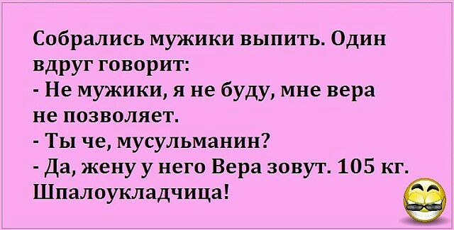 Собрались мужики выпить Один вдруг говорит Не мужики я не буду мне вера не позволяет Ты че мусульманин Да жену у него Вера зовут 105 кг Шпалоукладчица