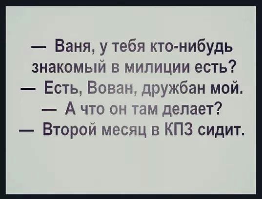 Ваня у тебя кто нибудь знакомый в милиции есть Есть Вован дружбан мой А что он там делает Второй месяц в КПЗ сидит