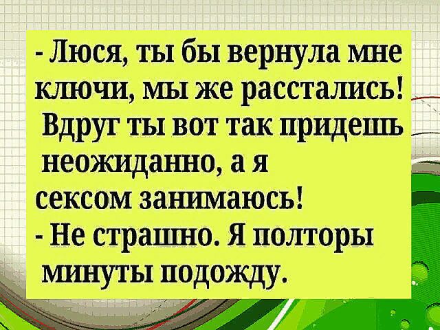 Люся ты бы вернула ище ключи мы же расстались _ Вдруг ты вот так придешь неожиданно а я _ сексом занимаюсь Не страпшо Я полторы минуты подожду